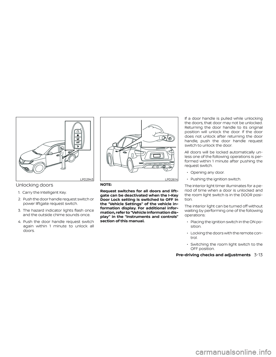 NISSAN PATHFINDER 2019  Owner´s Manual Unlocking doors
1. Carry the Intelligent Key.
2. Push the door handle request switch orpower lif tgate request switch.
3. The hazard indicator lights flash once and the outside chime sounds once.
4. P
