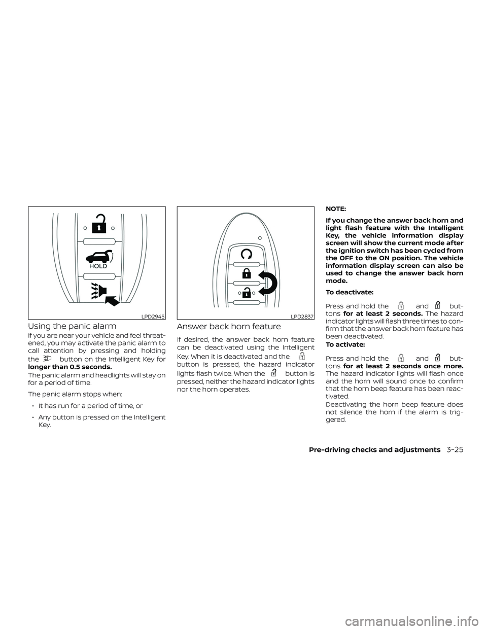NISSAN PATHFINDER 2019 Owner´s Manual Using the panic alarm
If you are near your vehicle and feel threat-
ened, you may activate the panic alarm to
call attention by pressing and holding
the
button on the Intelligent Key for
longer than 0 NISSAN PATHFINDER 2019 Owner´s Manual Using the panic alarm
If you are near your vehicle and feel threat-
ened, you may activate the panic alarm to
call attention by pressing and holding
the
button on the Intelligent Key for
longer than 0
