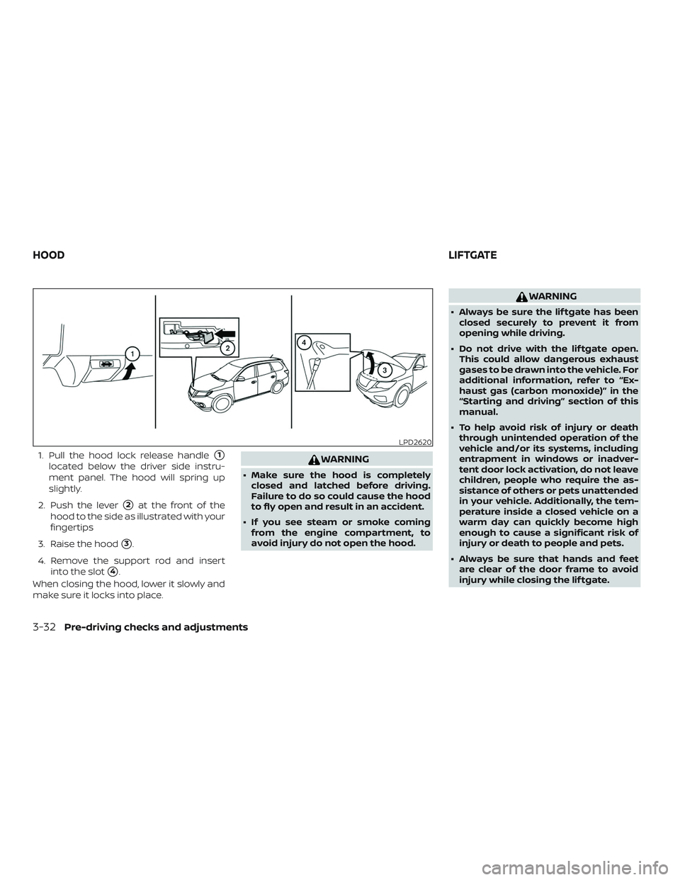 NISSAN PATHFINDER 2019  Owner´s Manual 1. Pull the hood lock release handle1
located below the driver side instru-
ment panel. The hood will spring up
slightly.
2. Push the lever
2at the front of the
hood to the side as illustrated with 