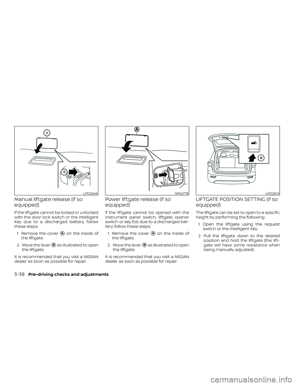 NISSAN PATHFINDER 2019  Owner´s Manual Manual lif tgate release (if so
equipped)
If the lif tgate cannot be locked or unlocked
with the door lock switch or the Intelligent
Key due to a discharged battery, follow
these steps:1. Remove the c