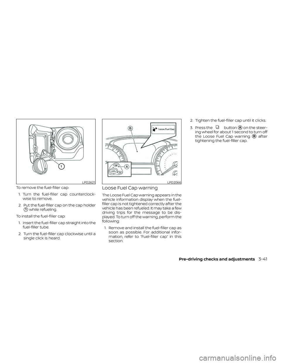 NISSAN PATHFINDER 2019  Owner´s Manual To remove the fuel-filler cap:1. Turn the fuel-filler cap counterclock- wise to remove.
2. Put the fuel-filler cap on the cap holder
1while refueling.
To install the fuel-filler cap: 1. Insert the fu