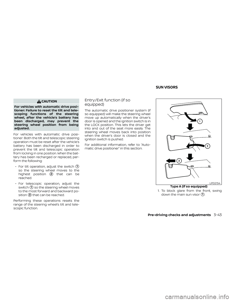 NISSAN PATHFINDER 2019  Owner´s Manual CAUTION
For vehicles with automatic drive posi-
tioner: Failure to reset the tilt and tele-
scoping functions of the steering
wheel, af ter the vehicle’s battery has
been discharged, may prevent the