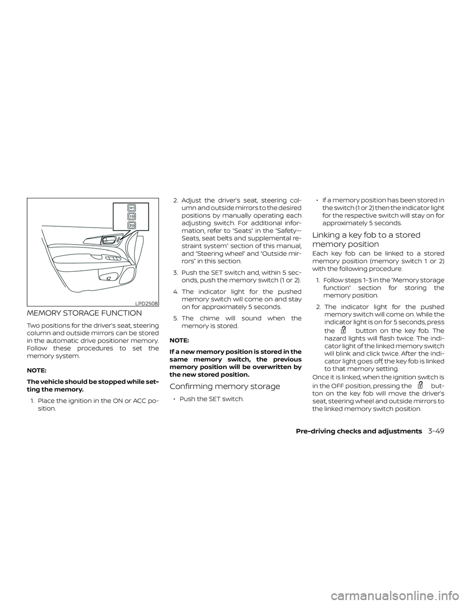 NISSAN PATHFINDER 2019  Owner´s Manual MEMORY STORAGE FUNCTION
Two positions for the driver’s seat, steering
column and outside mirrors can be stored
in the automatic drive positioner memory.
Follow these procedures to set the
memory sys