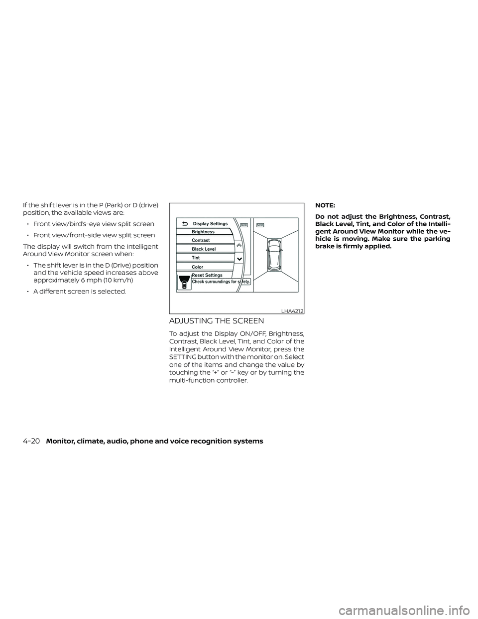 NISSAN PATHFINDER 2019  Owner´s Manual If the shif t lever is in the P (Park) or D (drive)
position, the available views are:∙ Front view/bird’s-eye view split screen
∙ Front view/front-side view split screen
The display will switch 