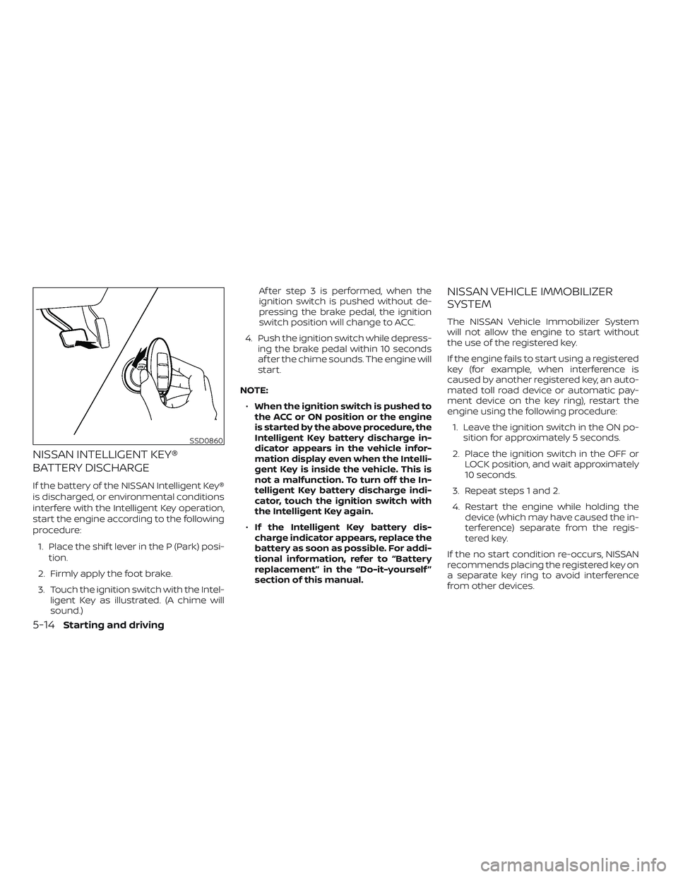 NISSAN PATHFINDER 2019  Owner´s Manual NISSAN INTELLIGENT KEY®
BATTERY DISCHARGE
If the battery of the NISSAN Intelligent Key®
is discharged, or environmental conditions
interfere with the Intelligent Key operation,
start the engine acco