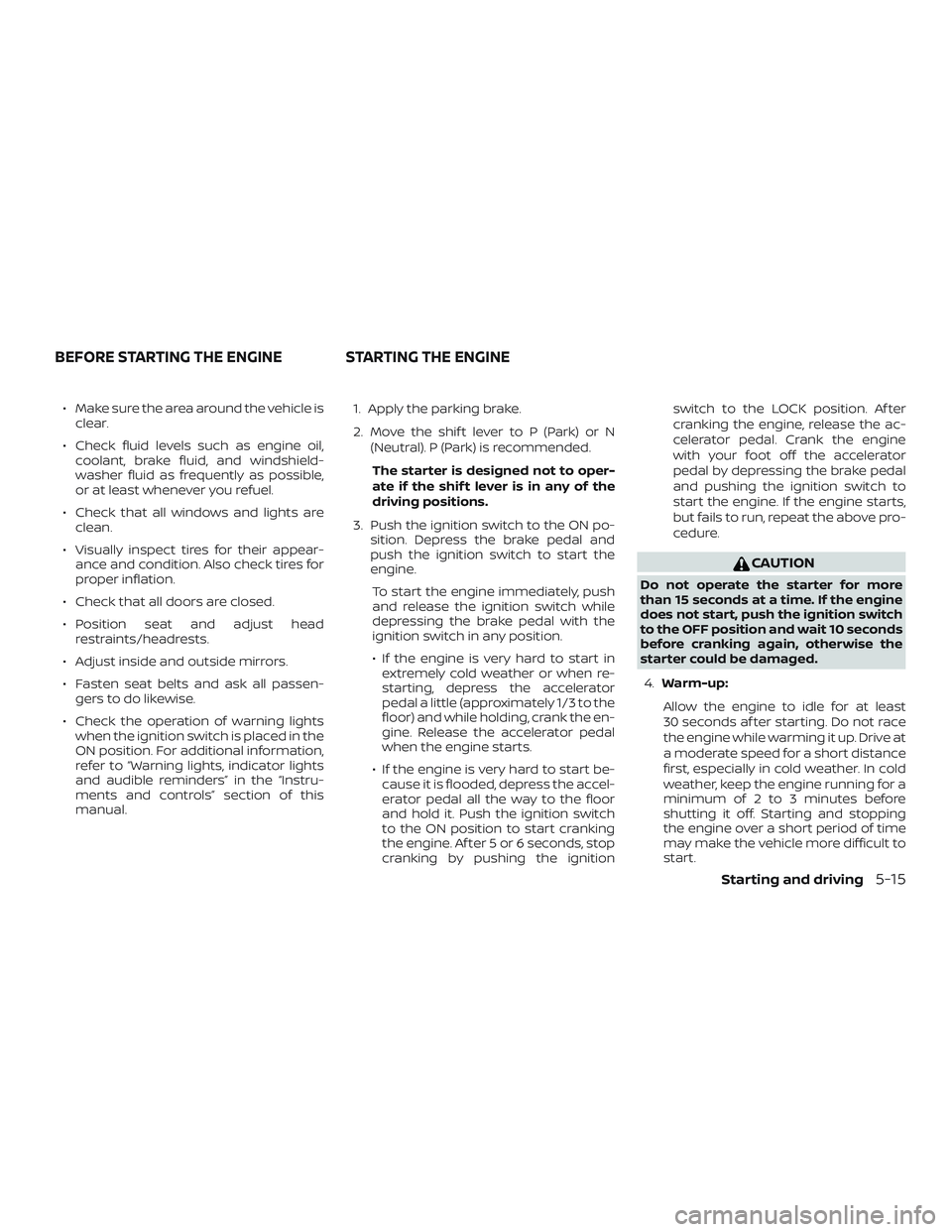 NISSAN PATHFINDER 2019  Owner´s Manual ∙ Make sure the area around the vehicle isclear.
∙ Check fluid levels such as engine oil, coolant, brake fluid, and windshield-
washer fluid as frequently as possible,
or at least whenever you ref