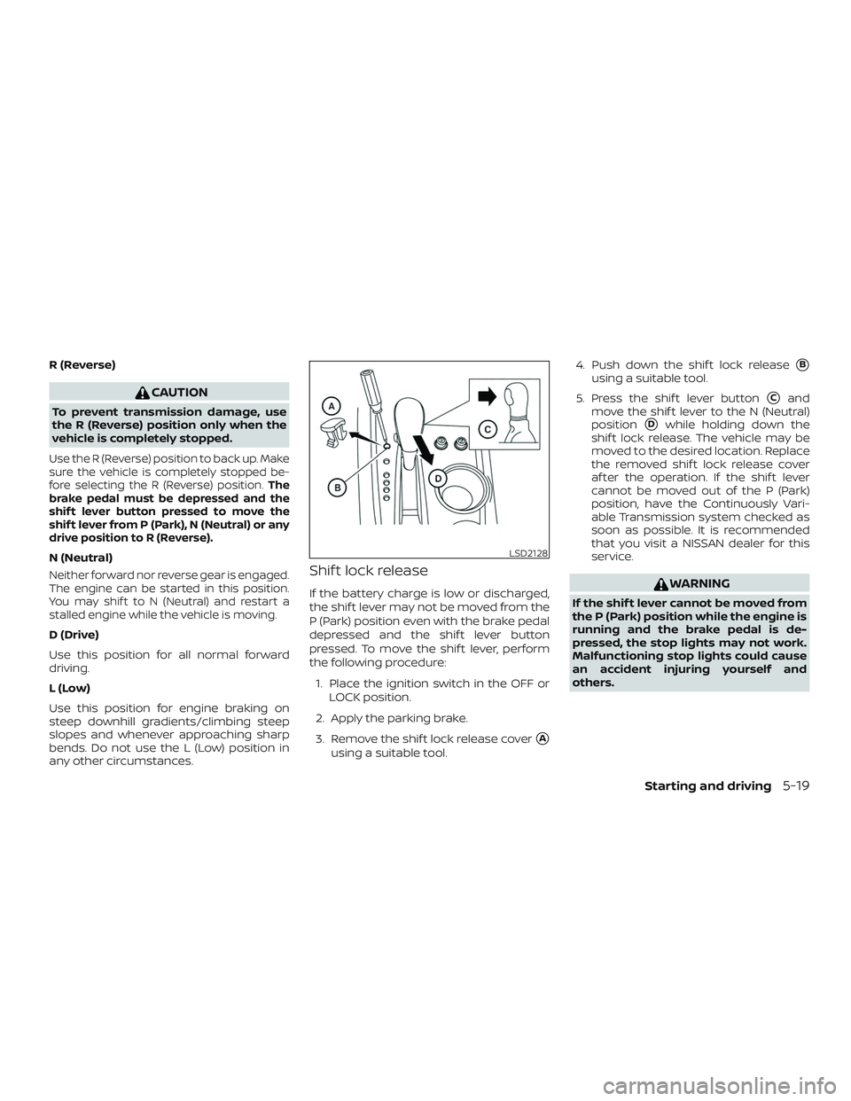 NISSAN PATHFINDER 2019  Owner´s Manual R (Reverse)
CAUTION
To prevent transmission damage, use
the R (Reverse) position only when the
vehicle is completely stopped.
Use the R (Reverse) position to back up. Make
sure the vehicle is complete