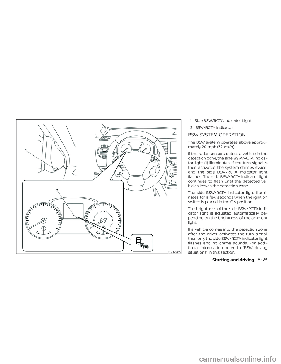 NISSAN PATHFINDER 2019 Owner´s Manual 1. Side BSW/RCTA Indicator Light
2. BSW/RCTA Indicator
BSW SYSTEM OPERATION
The BSW system operates above approxi-
mately 20 mph (32km/h).
If the radar sensors detect a vehicle in the
detection zone, NISSAN PATHFINDER 2019 Owner´s Manual 1. Side BSW/RCTA Indicator Light
2. BSW/RCTA Indicator
BSW SYSTEM OPERATION
The BSW system operates above approxi-
mately 20 mph (32km/h).
If the radar sensors detect a vehicle in the
detection zone,