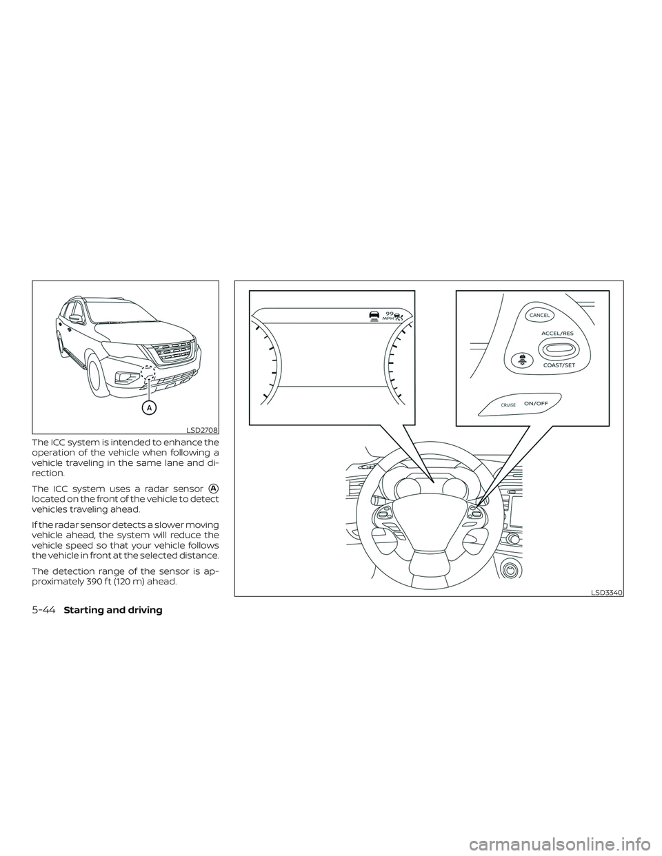 NISSAN PATHFINDER 2019  Owner´s Manual The ICC system is intended to enhance the
operation of the vehicle when following a
vehicle traveling in the same lane and di-
rection.
The ICC system uses a radar sensor
A
located on the front of th