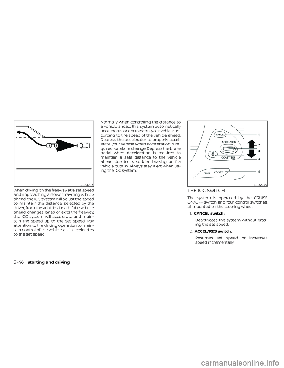 NISSAN PATHFINDER 2019  Owner´s Manual When driving on the freeway at a set speed
and approaching a slower traveling vehicle
ahead, the ICC system will adjust the speed
to maintain the distance, selected by the
driver, from the vehicle ahe