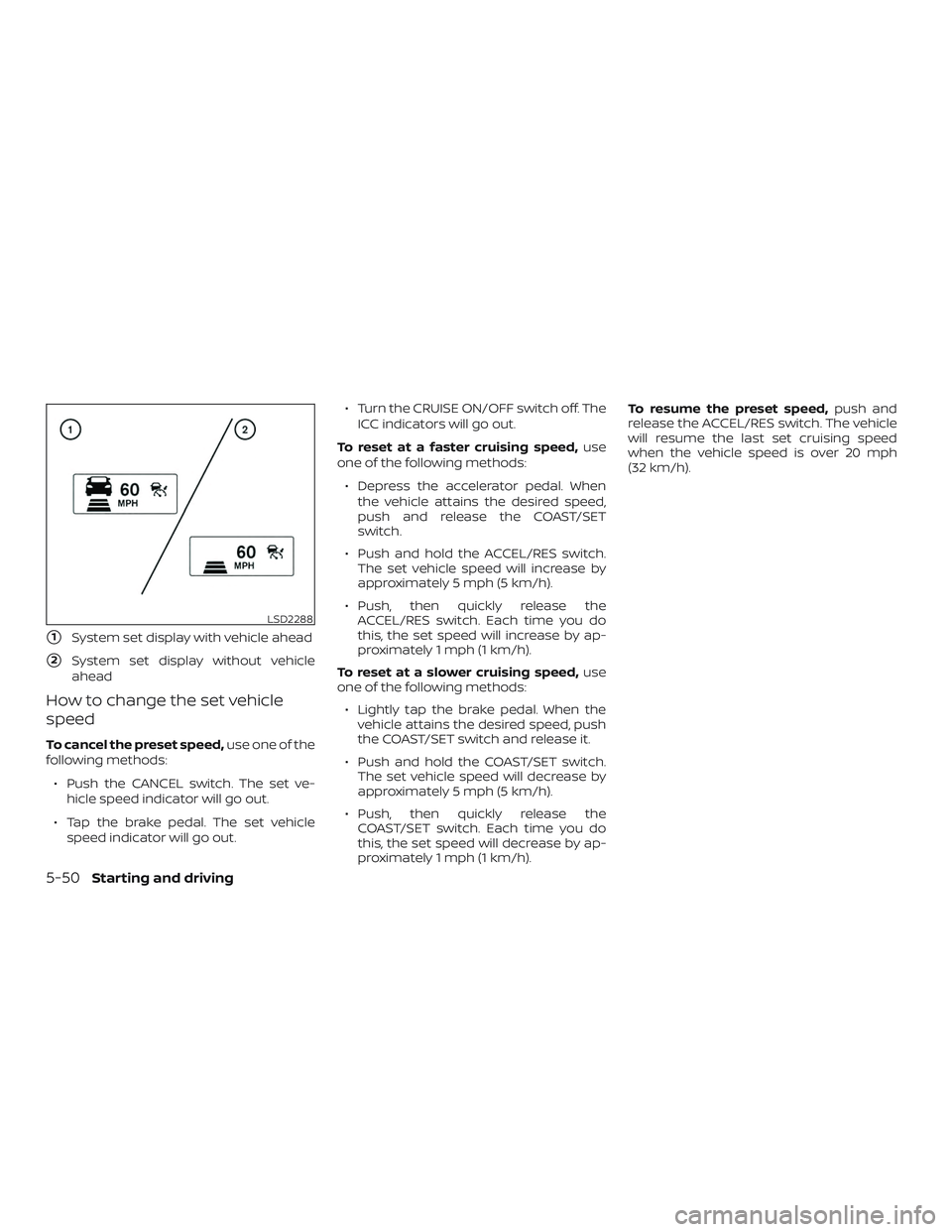 NISSAN PATHFINDER 2019  Owner´s Manual 1System set display with vehicle ahead
2System set display without vehicle
ahead
How to change the set vehicle
speed
To cancel the preset speed, use one of the
following methods:
∙ Push the CANCEL