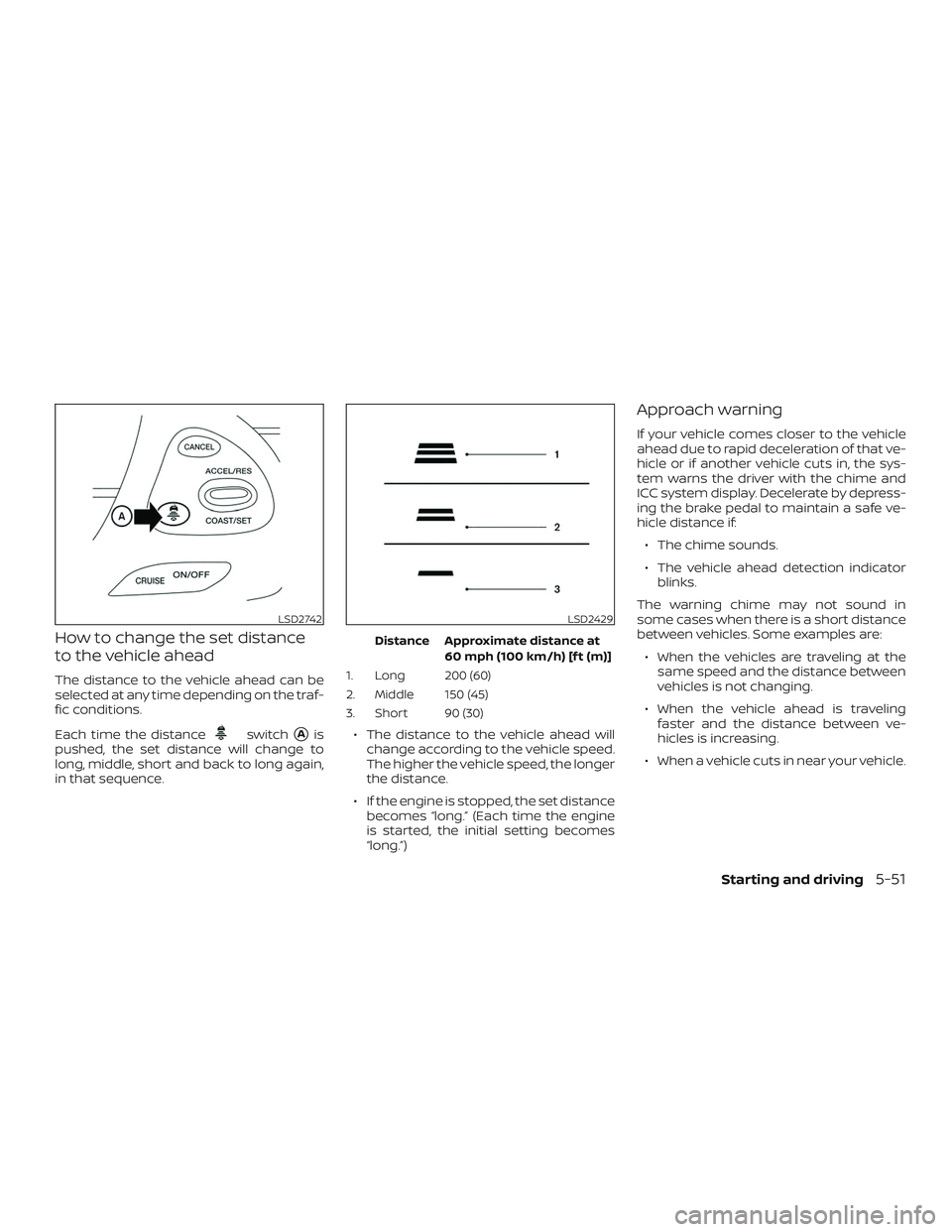 NISSAN PATHFINDER 2019  Owner´s Manual How to change the set distance
to the vehicle ahead
The distance to the vehicle ahead can be
selected at any time depending on the traf-
fic conditions.
Each time the distance
switchAis
pushed, the s