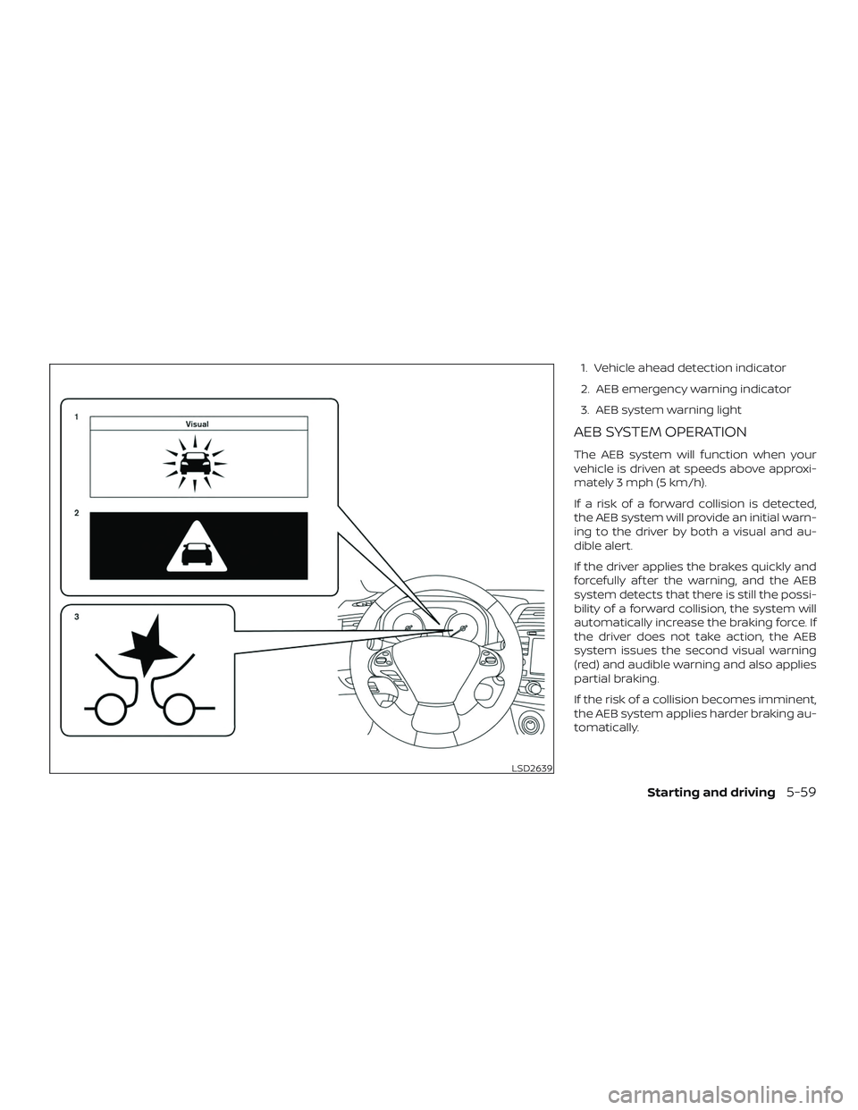 NISSAN PATHFINDER 2019  Owner´s Manual 1. Vehicle ahead detection indicator
2. AEB emergency warning indicator
3. AEB system warning light
AEB SYSTEM OPERATION
The AEB system will function when your
vehicle is driven at speeds above approx