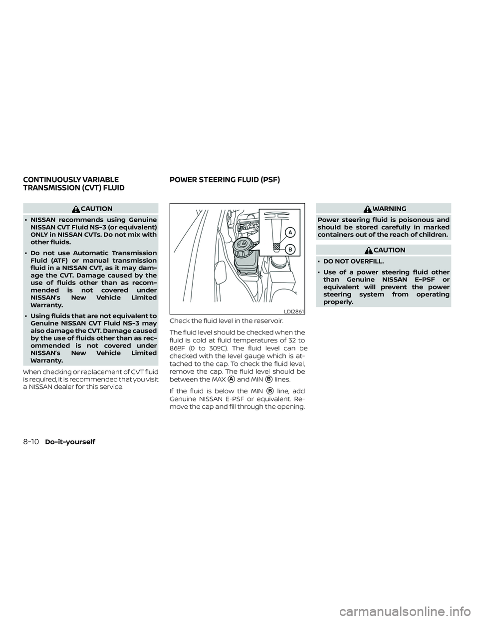 NISSAN PATHFINDER 2019  Owner´s Manual CAUTION
∙ NISSAN recommends using GenuineNISSAN CVT Fluid NS-3 (or equivalent)
ONLY in NISSAN CVTs. Do not mix with
other fluids.
∙ Do not use Automatic Transmission Fluid (ATF) or manual transmis