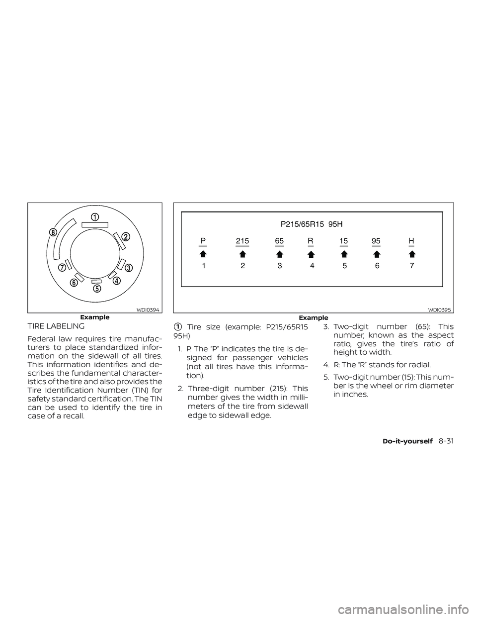 NISSAN PATHFINDER 2019  Owner´s Manual TIRE LABELING
Federal law requires tire manufac-
turers to place standardized infor-
mation on the sidewall of all tires.
This information identifies and de-
scribes the fundamental character-
istics 