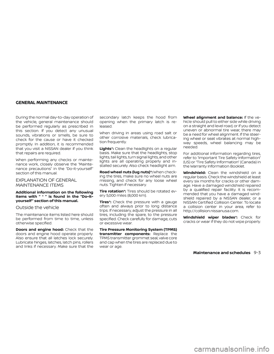 NISSAN PATHFINDER 2019 Owner´s Manual During the normal day-to-day operation of
the vehicle, general maintenance should
be performed regularly as prescribed in
this section. If you detect any unusual
sounds, vibrations or smells, be sure NISSAN PATHFINDER 2019 Owner´s Manual During the normal day-to-day operation of
the vehicle, general maintenance should
be performed regularly as prescribed in
this section. If you detect any unusual
sounds, vibrations or smells, be sure