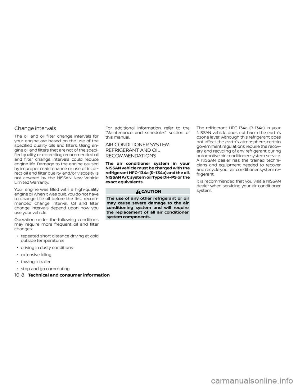 NISSAN PATHFINDER 2019  Owner´s Manual Change intervals
The oil and oil filter change intervals for
your engine are based on the use of the
specified quality oils and filters. Using en-
gine oil and filters that are not of the speci-
fied 