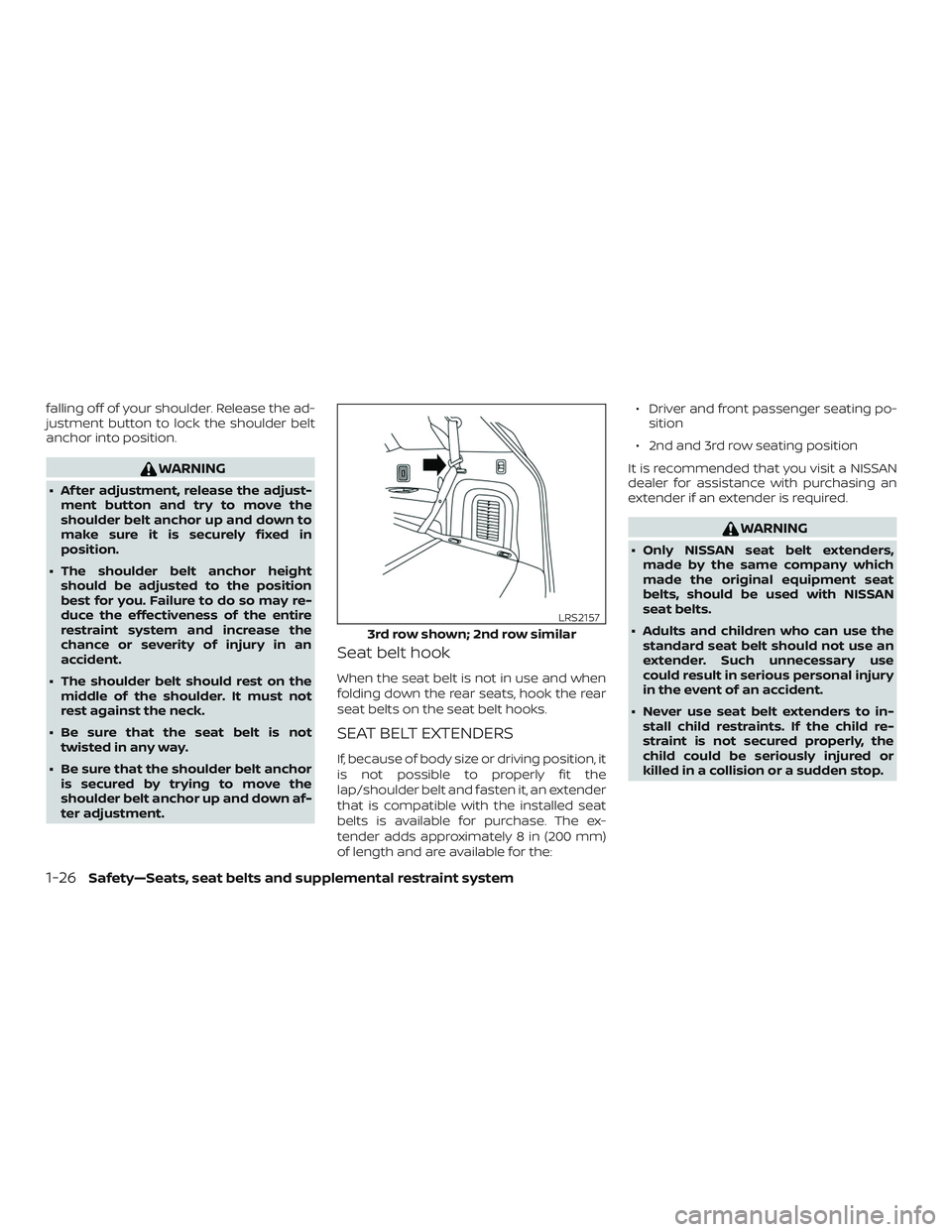 NISSAN PATHFINDER 2019  Owner´s Manual falling off of your shoulder. Release the ad-
justment button to lock the shoulder belt
anchor into position.
WARNING
∙ Af ter adjustment, release the adjust-ment button and try to move the
shoulder