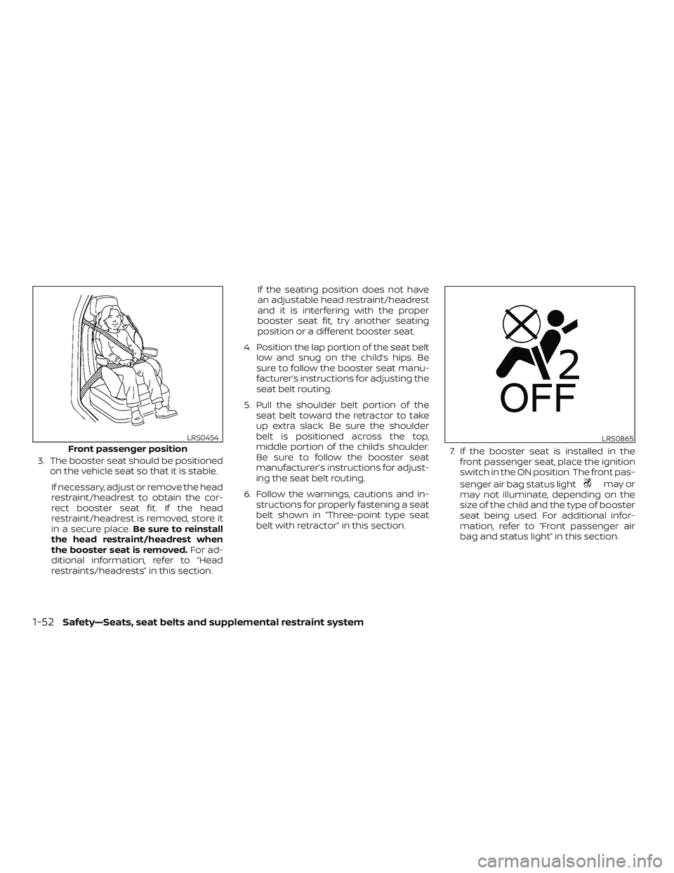 NISSAN PATHFINDER 2019  Owner´s Manual 3. The booster seat should be positionedon the vehicle seat so that it is stable.
If necessary, adjust or remove the head
restraint/headrest to obtain the cor-
rect booster seat fit. If the head
restr