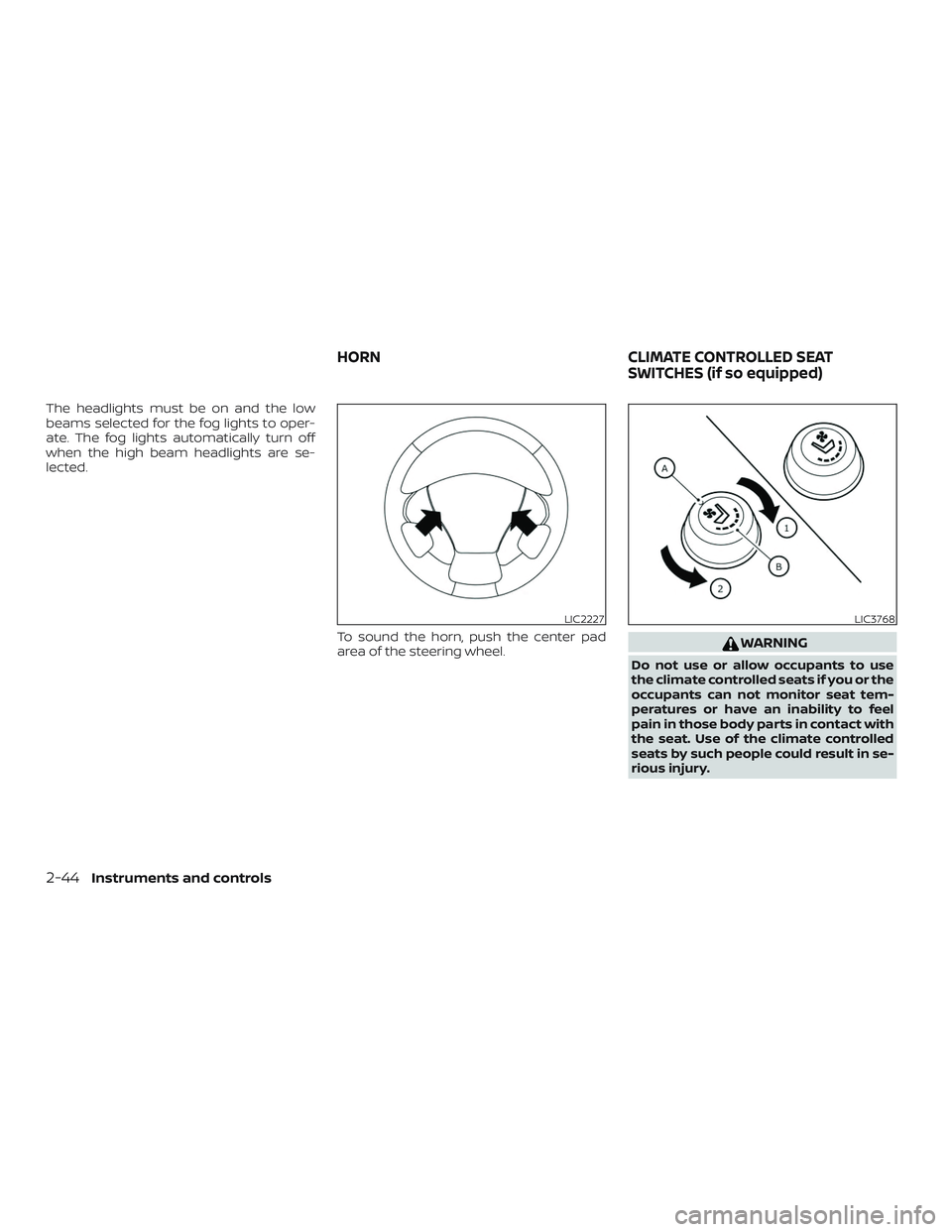 NISSAN PATHFINDER 2018  Owner´s Manual The headlights must be on and the low
beams selected for the fog lights to oper-
ate. The fog lights automatically turn off
when the high beam headlights are se-
lected.To sound the horn, push the cen