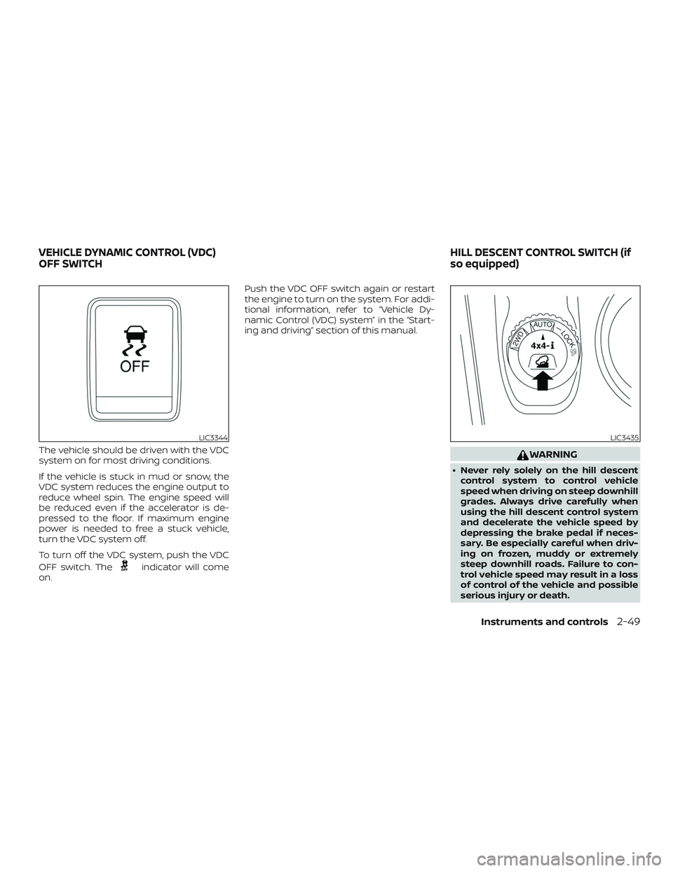 NISSAN PATHFINDER 2018 Owner´s Manual The vehicle should be driven with the VDC
system on for most driving conditions.
If the vehicle is stuck in mud or snow, the
VDC system reduces the engine output to
reduce wheel spin. The engine speed NISSAN PATHFINDER 2018 Owner´s Manual The vehicle should be driven with the VDC
system on for most driving conditions.
If the vehicle is stuck in mud or snow, the
VDC system reduces the engine output to
reduce wheel spin. The engine speed