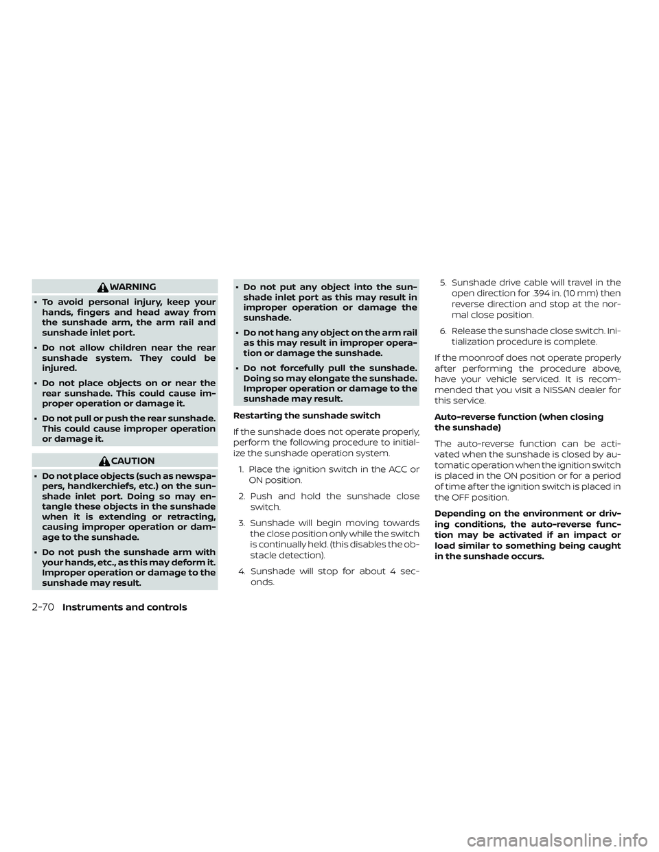 NISSAN PATHFINDER 2018  Owner´s Manual WARNING
∙ To avoid personal injury, keep yourhands, fingers and head away from
the sunshade arm, the arm rail and
sunshade inlet port.
∙ Do not allow children near the rear sunshade system. They c