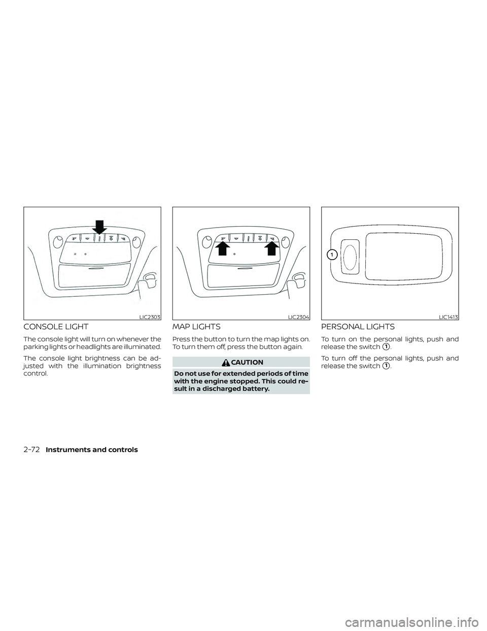 NISSAN PATHFINDER 2018  Owner´s Manual CONSOLE LIGHT
The console light will turn on whenever the
parking lights or headlights are illuminated.
The console light brightness can be ad-
justed with the illumination brightness
control.
MAP LIG