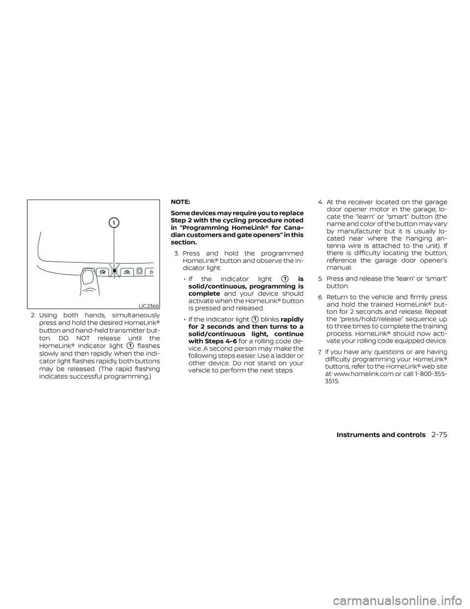 NISSAN PATHFINDER 2018  Owner´s Manual 2. Using both hands, simultaneouslypress and hold the desired HomeLink®
button and hand-held transmitter but-
ton. DO NOT release until the
HomeLink® indicator light
1flashes
slowly and then rapidl