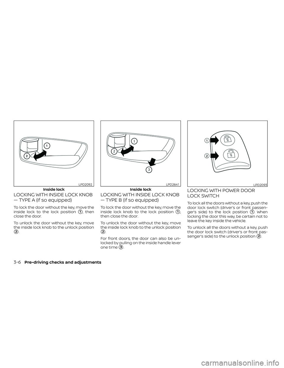 NISSAN PATHFINDER 2018  Owner´s Manual LOCKING WITH INSIDE LOCK KNOB
— TYPE A (if so equipped)
To lock the door without the key, move the
inside lock to the lock position
1, then
close the door.
To unlock the door without the key, move

