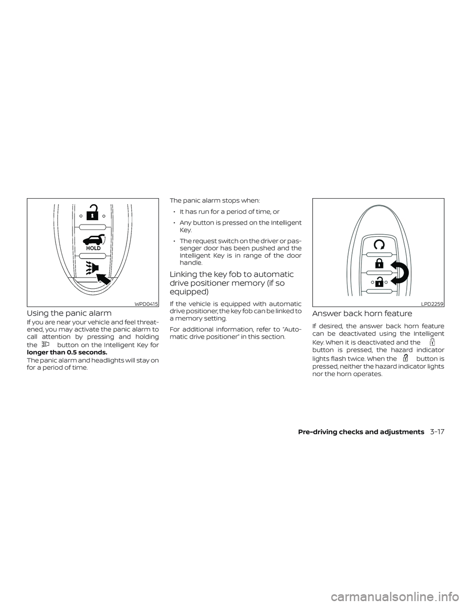 NISSAN PATHFINDER 2018 Owner´s Manual Using the panic alarm
If you are near your vehicle and feel threat-
ened, you may activate the panic alarm to
call attention by pressing and holding
the
button on the Intelligent Key for
longer than 0 NISSAN PATHFINDER 2018 Owner´s Manual Using the panic alarm
If you are near your vehicle and feel threat-
ened, you may activate the panic alarm to
call attention by pressing and holding
the
button on the Intelligent Key for
longer than 0