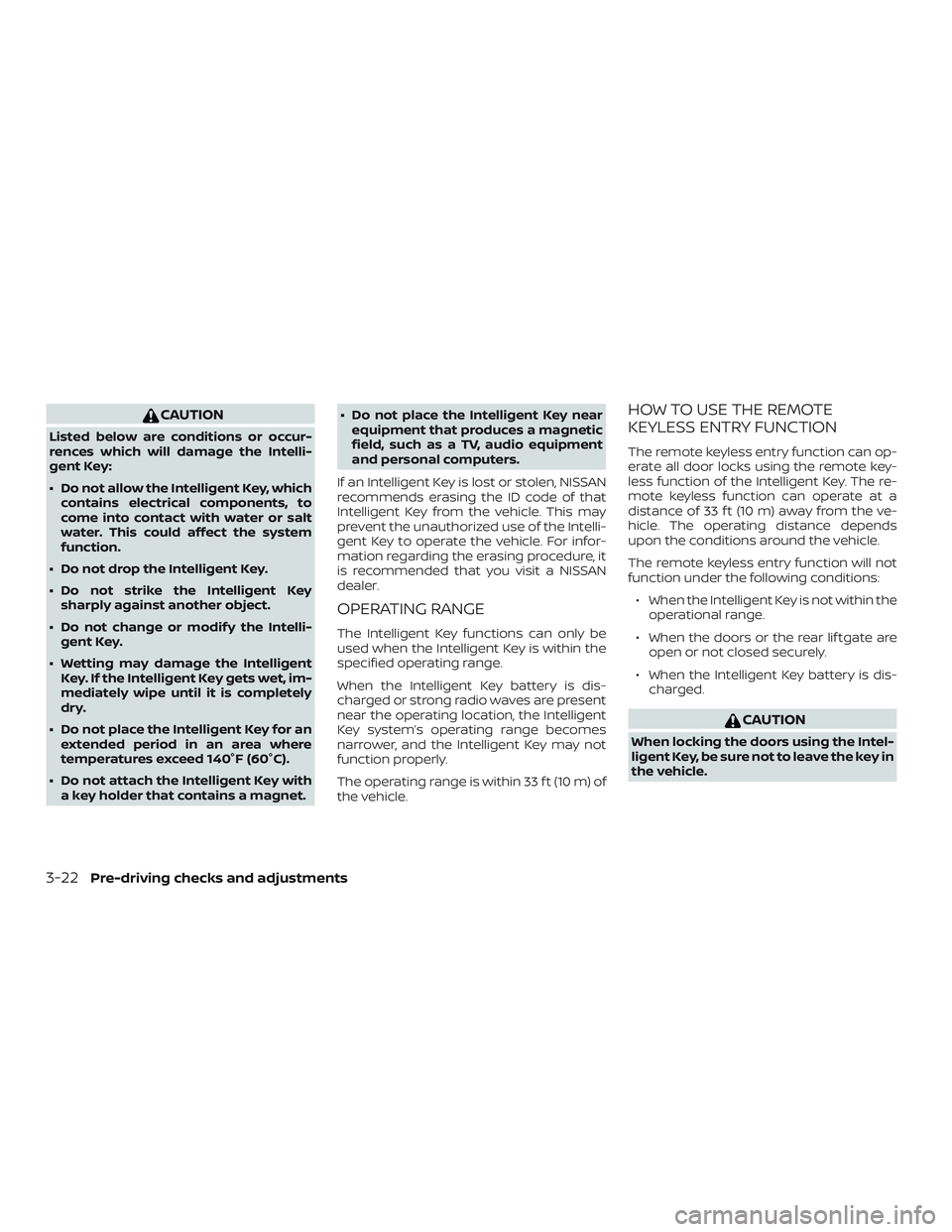 NISSAN PATHFINDER 2018 Owner´s Manual CAUTION
Listed below are conditions or occur-
rences which will damage the Intelli-
gent Key:
∙ Do not allow the Intelligent Key, whichcontains electrical components, to
come into contact with water NISSAN PATHFINDER 2018 Owner´s Manual CAUTION
Listed below are conditions or occur-
rences which will damage the Intelli-
gent Key:
∙ Do not allow the Intelligent Key, whichcontains electrical components, to
come into contact with water