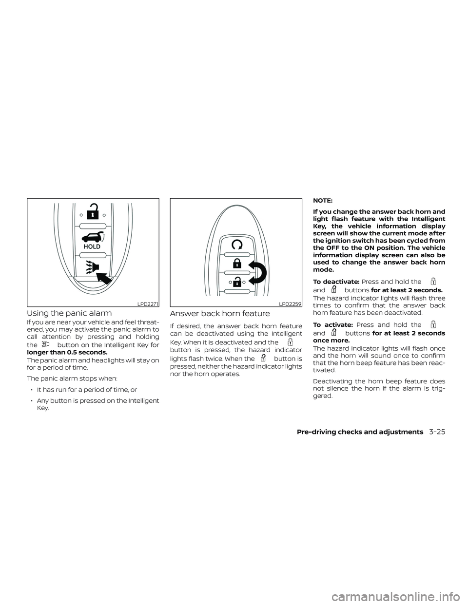 NISSAN PATHFINDER 2018 Owner´s Manual Using the panic alarm
If you are near your vehicle and feel threat-
ened, you may activate the panic alarm to
call attention by pressing and holding
the
button on the Intelligent Key for
longer than 0 NISSAN PATHFINDER 2018 Owner´s Manual Using the panic alarm
If you are near your vehicle and feel threat-
ened, you may activate the panic alarm to
call attention by pressing and holding
the
button on the Intelligent Key for
longer than 0