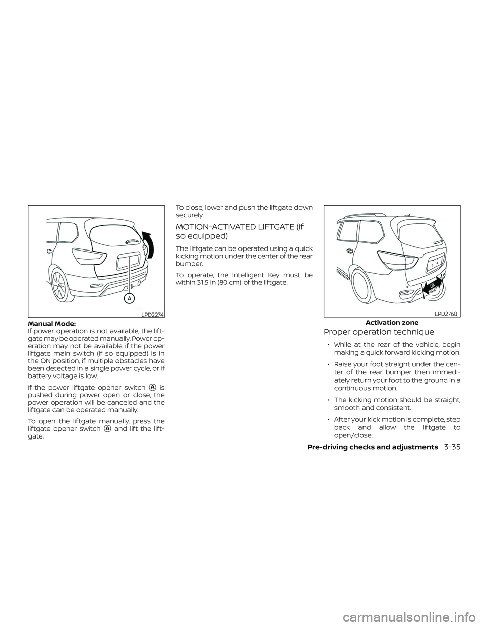 NISSAN PATHFINDER 2018  Owner´s Manual Manual Mode:
If power operation is not available, the lif t-
gate may be operated manually. Power op-
eration may not be available if the power
lif tgate main switch (if so equipped) is in
the ON posi