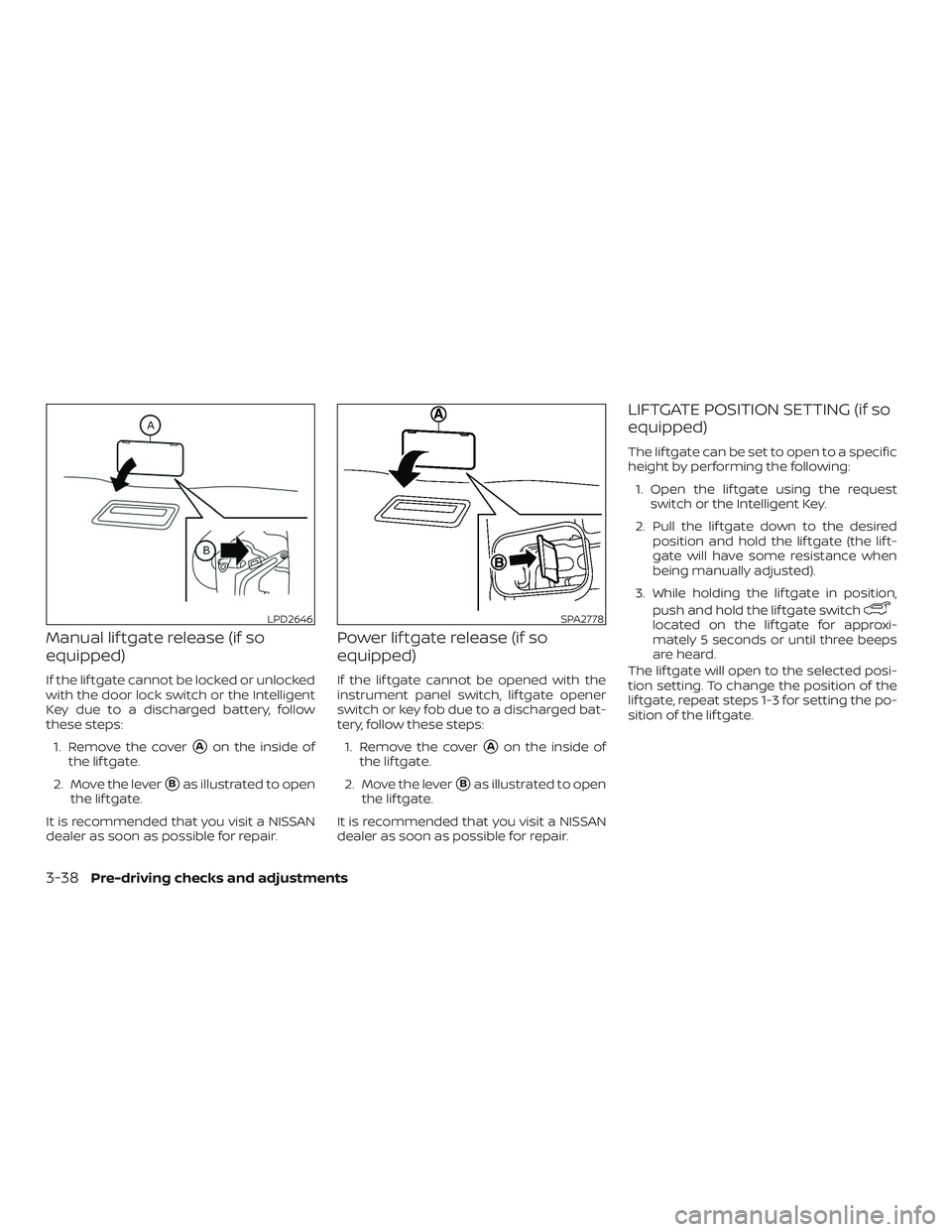NISSAN PATHFINDER 2018  Owner´s Manual Manual lif tgate release (if so
equipped)
If the lif tgate cannot be locked or unlocked
with the door lock switch or the Intelligent
Key due to a discharged battery, follow
these steps:1. Remove the c