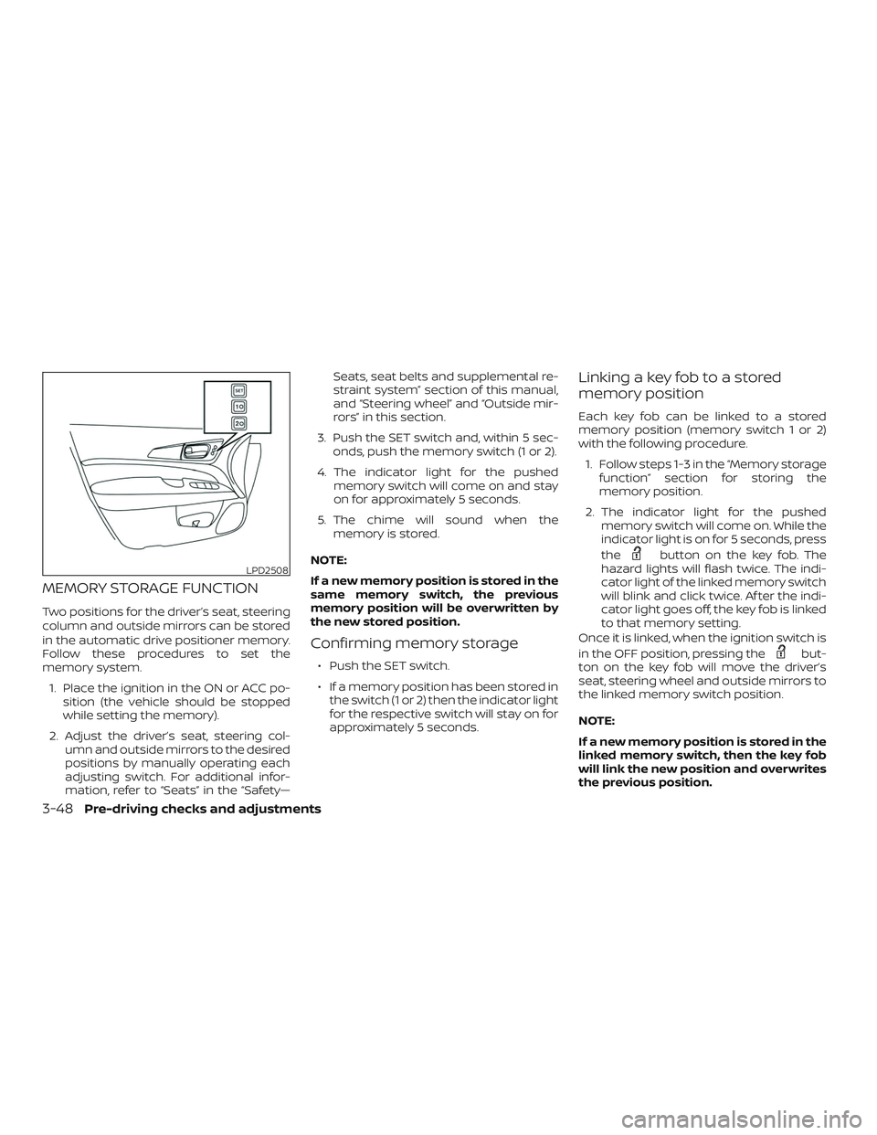 NISSAN PATHFINDER 2018  Owner´s Manual MEMORY STORAGE FUNCTION
Two positions for the driver’s seat, steering
column and outside mirrors can be stored
in the automatic drive positioner memory.
Follow these procedures to set the
memory sys