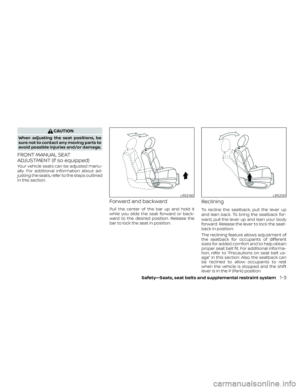 NISSAN PATHFINDER 2018  Owner´s Manual CAUTION
When adjusting the seat positions, be
sure not to contact any moving parts to
avoid possible injuries and/or damage.
FRONT MANUAL SEAT
ADJUSTMENT (if so equipped)
Your vehicle seats can be adj