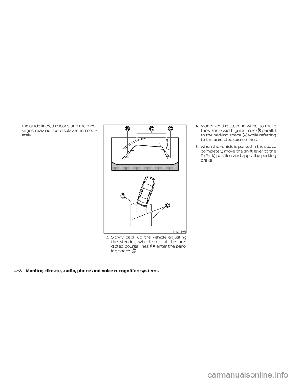 NISSAN PATHFINDER 2018  Owner´s Manual the guide lines, the icons and the mes-
sages may not be displayed immedi-
ately.3. Slowly back up the vehicle adjustingthe steering wheel so that the pre-
dicted course lines
Benter the park-
ing sp