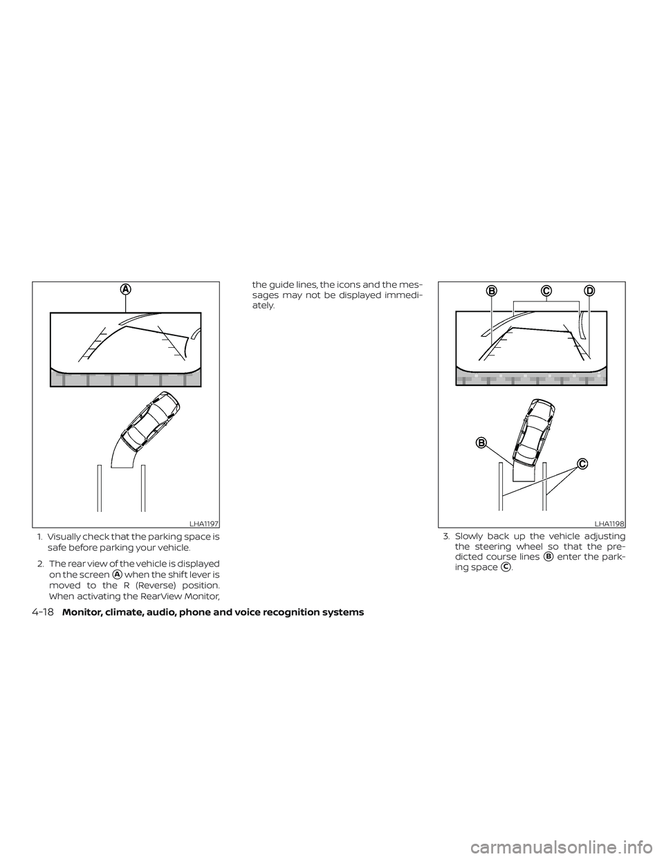 NISSAN PATHFINDER 2018  Owner´s Manual 1. Visually check that the parking space issafe before parking your vehicle.
2. The rear view of the vehicle is displayed on the screen
Awhen the shif t lever is
moved to the R (Reverse) position.
Wh