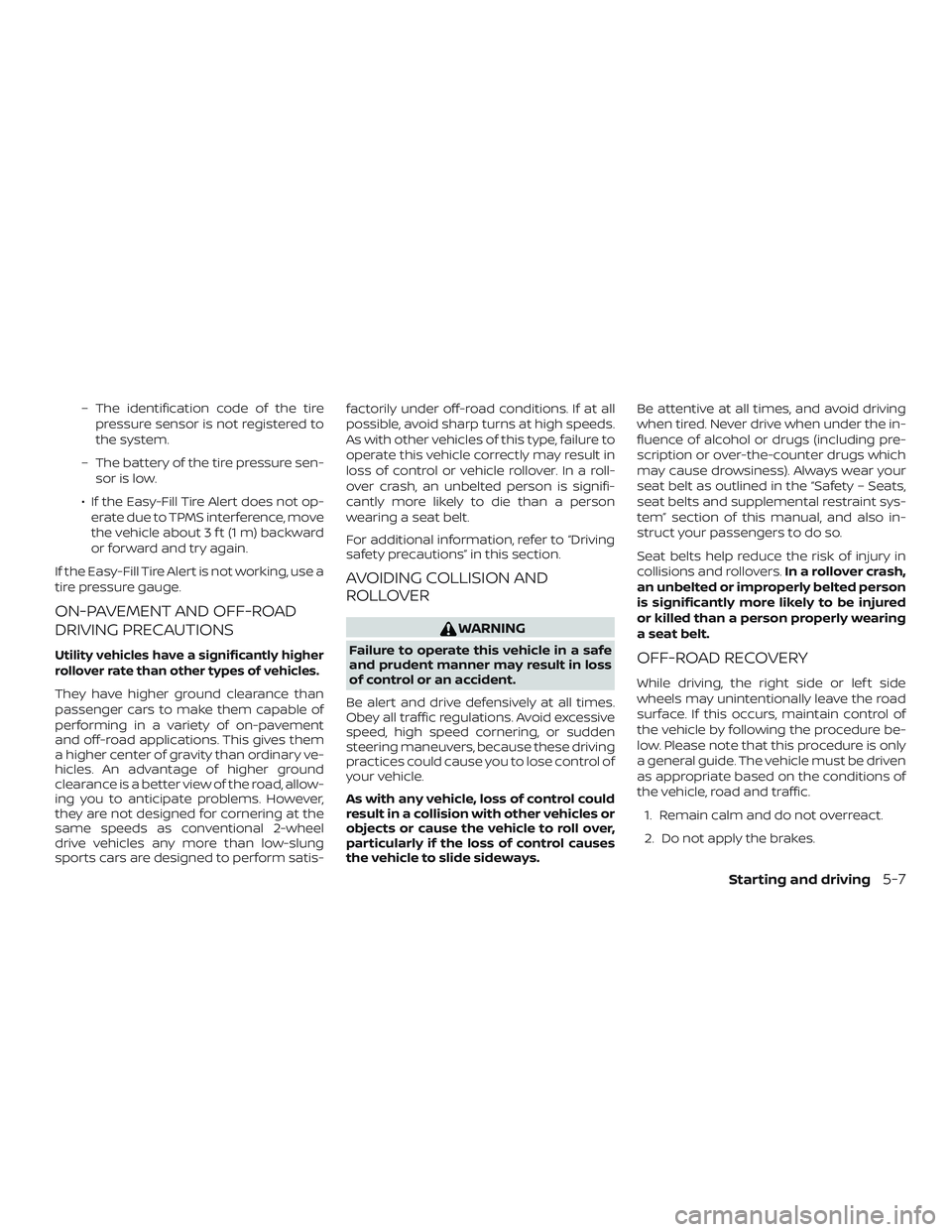 NISSAN PATHFINDER 2018 Owner´s Manual – The identification code of the tirepressure sensor is not registered to
the system.
– The battery of the tire pressure sen- sor is low.
∙ If the Easy-Fill Tire Alert does not op- erate due to NISSAN PATHFINDER 2018 Owner´s Manual – The identification code of the tirepressure sensor is not registered to
the system.
– The battery of the tire pressure sen- sor is low.
∙ If the Easy-Fill Tire Alert does not op- erate due to