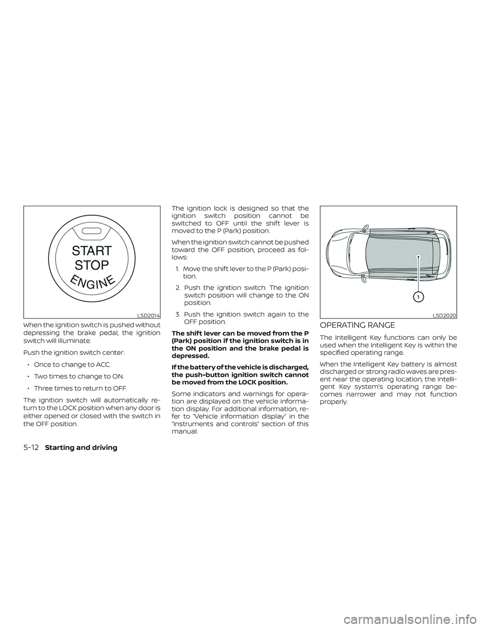 NISSAN PATHFINDER 2018 Owner´s Manual When the ignition switch is pushed without
depressing the brake pedal, the ignition
switch will illuminate.
Push the ignition switch center:∙ Once to change to ACC.
∙ Two times to change to ON.
NISSAN PATHFINDER 2018 Owner´s Manual When the ignition switch is pushed without
depressing the brake pedal, the ignition
switch will illuminate.
Push the ignition switch center:∙ Once to change to ACC.
∙ Two times to change to ON.