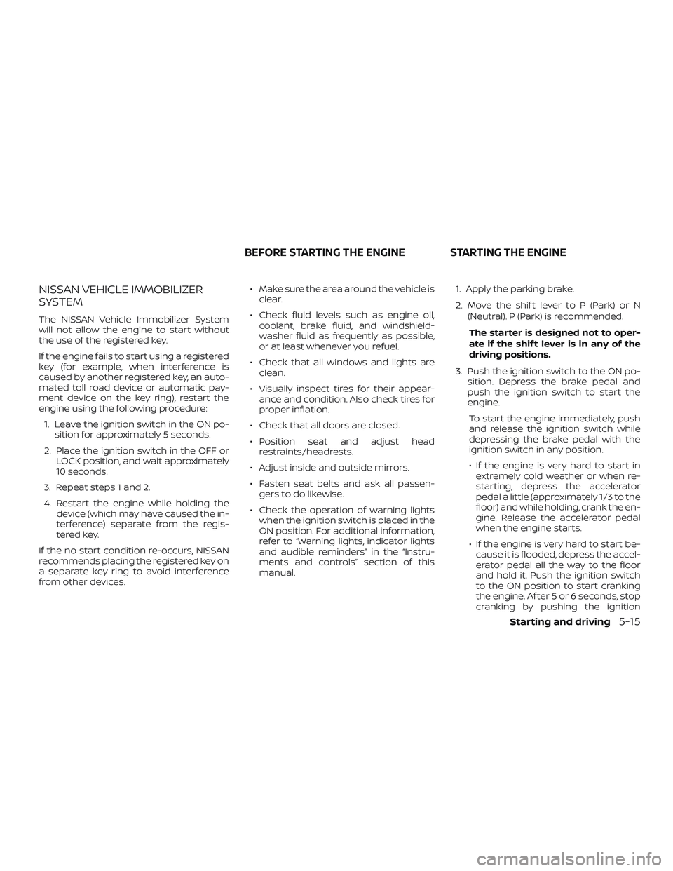 NISSAN PATHFINDER 2018 Owner´s Manual NISSAN VEHICLE IMMOBILIZER
SYSTEM
The NISSAN Vehicle Immobilizer System
will not allow the engine to start without
the use of the registered key.
If the engine fails to start using a registered
key (f NISSAN PATHFINDER 2018 Owner´s Manual NISSAN VEHICLE IMMOBILIZER
SYSTEM
The NISSAN Vehicle Immobilizer System
will not allow the engine to start without
the use of the registered key.
If the engine fails to start using a registered
key (f