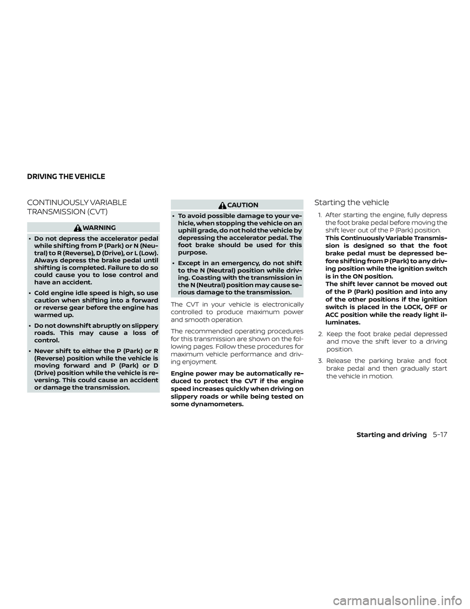 NISSAN PATHFINDER 2018 Owner´s Manual CONTINUOUSLY VARIABLE
TRANSMISSION (CVT)
WARNING
∙ Do not depress the accelerator pedalwhile shif ting from P (Park) or N (Neu-
tral) to R (Reverse), D (Drive), or L (Low).
Always depress the brake NISSAN PATHFINDER 2018 Owner´s Manual CONTINUOUSLY VARIABLE
TRANSMISSION (CVT)
WARNING
∙ Do not depress the accelerator pedalwhile shif ting from P (Park) or N (Neu-
tral) to R (Reverse), D (Drive), or L (Low).
Always depress the brake