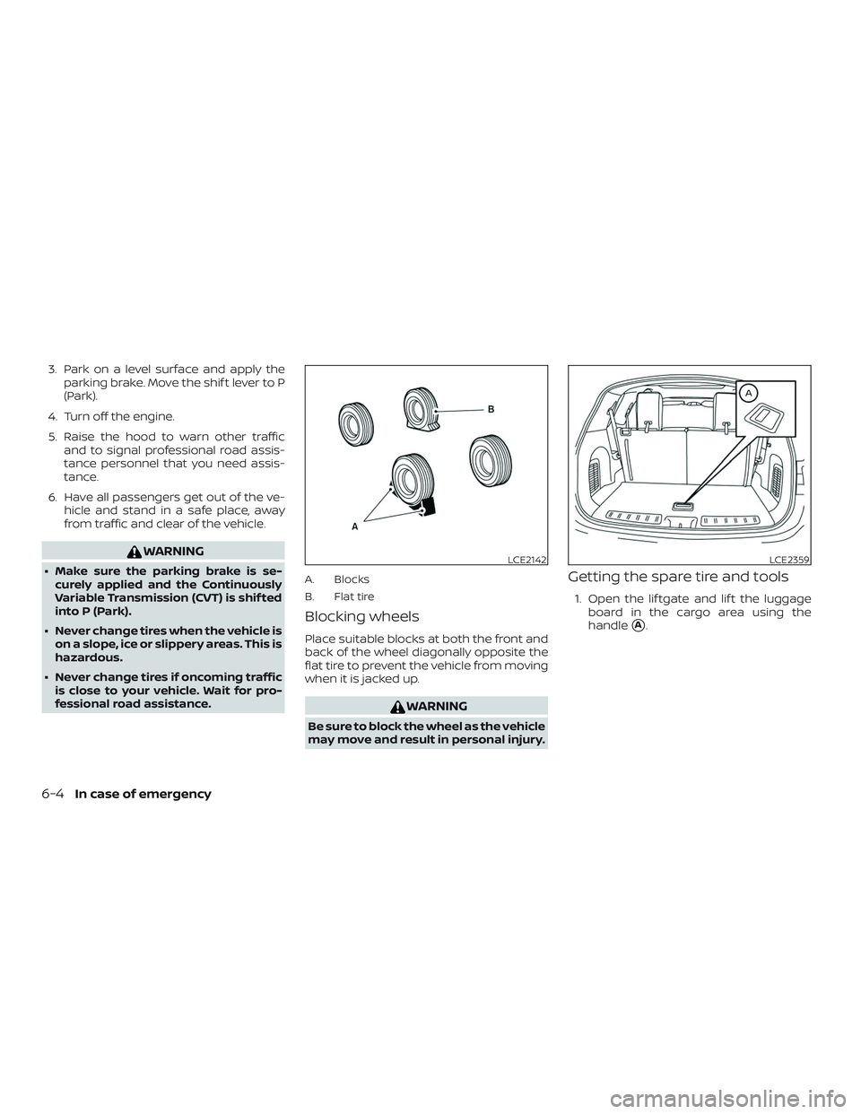NISSAN PATHFINDER 2018  Owner´s Manual 3. Park on a level surface and apply theparking brake. Move the shif t lever to P
(Park).
4. Turn off the engine.
5. Raise the hood to warn other traffic and to signal professional road assis-
tance p
