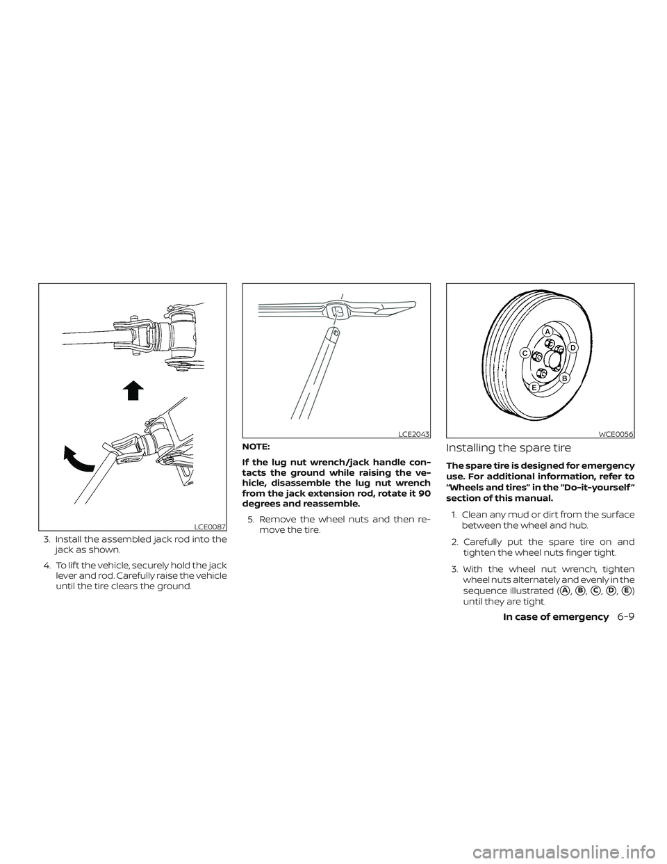 NISSAN PATHFINDER 2018  Owner´s Manual 3. Install the assembled jack rod into thejack as shown.
4. To lif t the vehicle, securely hold the jack lever and rod. Carefully raise the vehicle
until the tire clears the ground. NOTE:
If the lug n