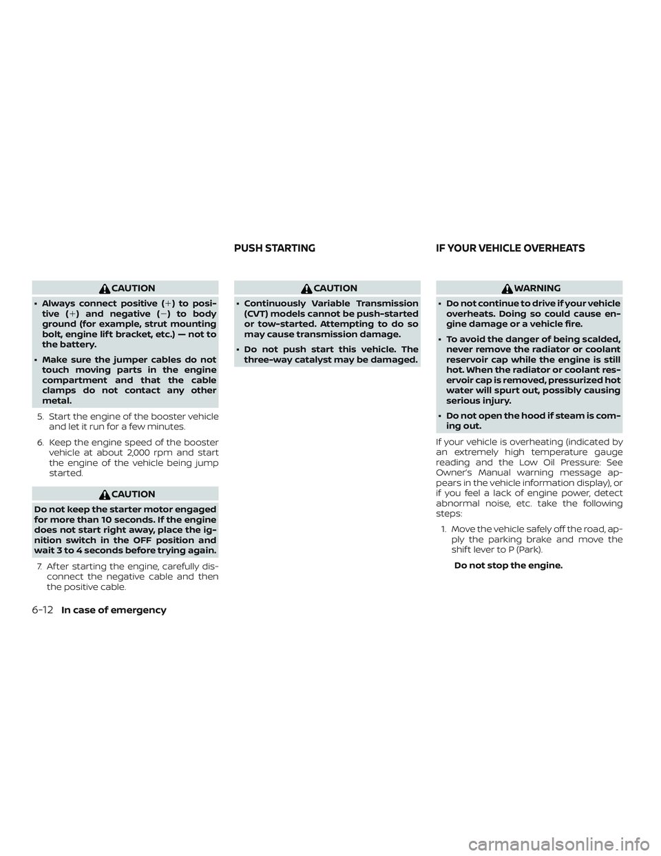 NISSAN PATHFINDER 2018  Owner´s Manual CAUTION
∙ Always connect positive () to posi-tive ( ) and negative () to body
ground (for example, strut mounting
bolt, engine lif t bracket, etc.) — not to
the battery.
∙ Make sure the jumpe
