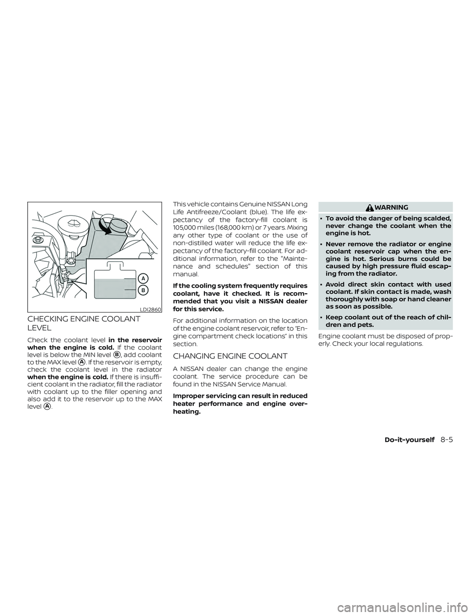 NISSAN PATHFINDER 2018  Owner´s Manual CHECKING ENGINE COOLANT
LEVEL
Check the coolant levelin the reservoir
when the engine is cold. If the coolant
level is below the MIN level
B, add coolant
to the MAX level
A. If the reservoir is empt