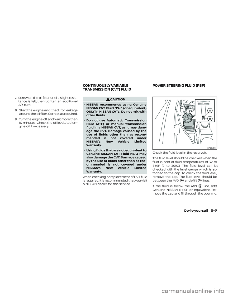 NISSAN PATHFINDER 2018  Owner´s Manual 7. Screw on the oil filter until a slight resis-tance is felt, then tighten an additional
2/3 turn.
8. Start the engine and check for leakage around the oil filter. Correct as required.
9. Turn the en