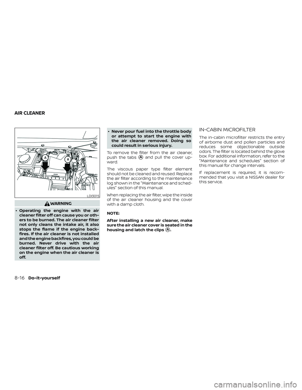 NISSAN PATHFINDER 2018  Owner´s Manual WARNING
∙ Operating the engine with the aircleaner filter off can cause you or oth-
ers to be burned. The air cleaner filter
not only cleans the intake air, it also
stops the flame if the engine bac