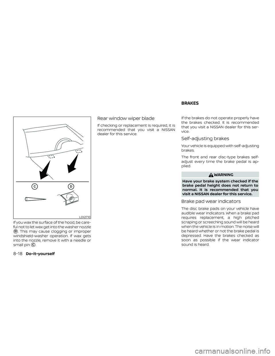 NISSAN PATHFINDER 2018  Owner´s Manual If you wax the surface of the hood, be care-
ful not to let wax get into the washer nozzle
D. This may cause clogging or improper
windshield-washer operation. If wax gets
into the nozzle, remove it w