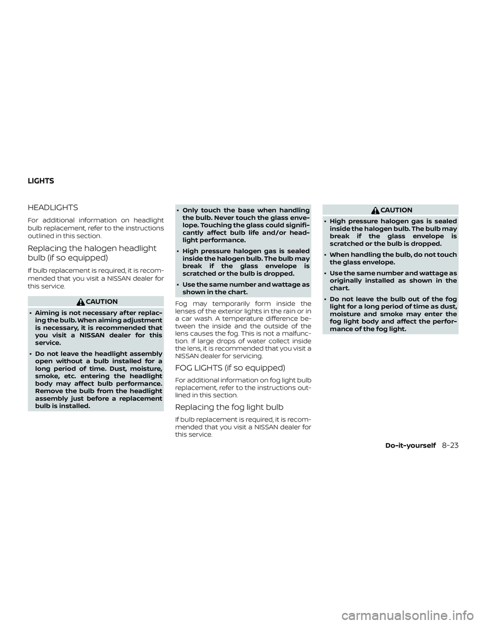 NISSAN PATHFINDER 2018  Owner´s Manual HEADLIGHTS
For additional information on headlight
bulb replacement, refer to the instructions
outlined in this section.
Replacing the halogen headlight
bulb (if so equipped)
If bulb replacement is re
